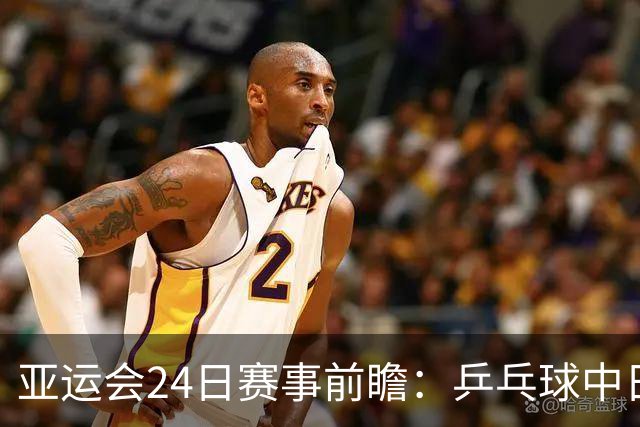 亚运会24日赛事前瞻：乒乓球中日角逐 张展硕争取六金荣耀