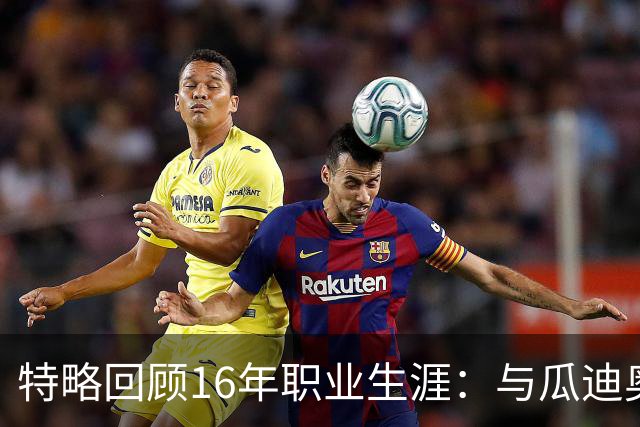 特略回顾16年职业生涯：与瓜迪奥拉和梅西的缘分