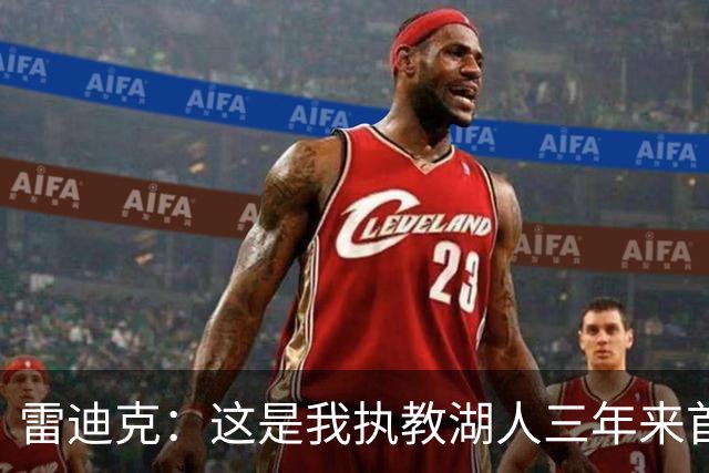 雷迪克：这是我执教湖人三年来首次感受到阵容的完美契合